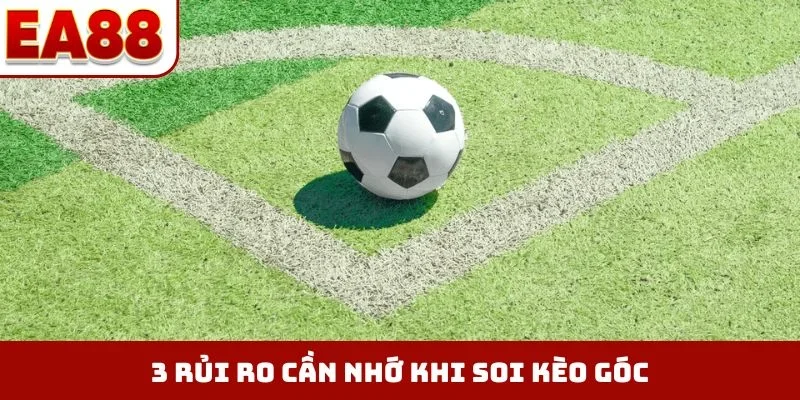 3 rủi ro cần nhớ khi soi kèo góc
